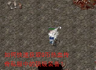 如何快速获取Q币热血传奇私服中的顶级装备? 如何快速获取Q币热血传奇私服中的顶级装备?