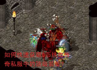 如何快速获取Q币热血传奇私服中的顶级装备? 如何快速获取Q币热血传奇私服中的顶级装备?