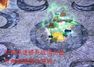 如何快速提升战国热血传奇私服角色等级? 如何快速提升战国热血传奇私服角色等级?