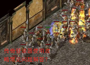 传奇登录器使用攻略常见问题解答? 传奇登录器使用攻略常见问题解答?