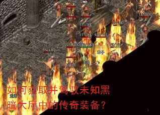 如何获取并驾驭未知黑暗大厅中的传奇装备? 如何获取并驾驭未知黑暗大厅中的传奇装备?