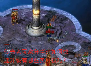 传奇老玩家分享:如何快速升级有哪些实用技巧? 传奇老玩家分享:如何快速升级有哪些实用技巧?