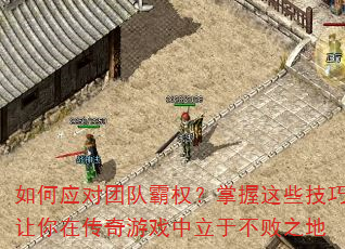 如何应对团队霸权?掌握这些技巧让你在传奇游戏中立于不败之地 如何应对团队霸权?掌握这些技巧让你在传奇游戏中立于不败之地