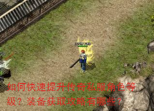 如何快速提升传奇私服角色等级?装备获取攻略有哪些? 如何快速提升传奇私服角色等级?装备获取攻略有哪些?