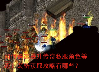 如何快速提升传奇私服角色等级?装备获取攻略有哪些? 如何快速提升传奇私服角色等级?装备获取攻略有哪些?