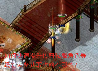 如何快速提升传奇私服角色等级?装备获取攻略有哪些? 如何快速提升传奇私服角色等级?装备获取攻略有哪些?