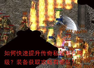 如何快速提升传奇私服角色等级?装备获取攻略有哪些? 如何快速提升传奇私服角色等级?装备获取攻略有哪些?