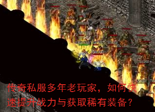 传奇私服多年老玩家,如何快速提升战力与获取稀有装备? 传奇私服多年老玩家,如何快速提升战力与获取稀有装备?
