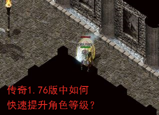 传奇1.76版中如何快速提升角色等级? 传奇1.76版中如何快速提升角色等级?