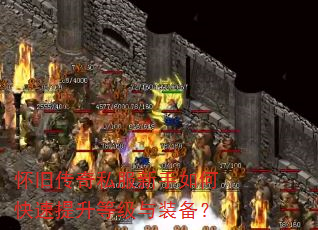 怀旧传奇私服新手如何快速提升等级与装备? 怀旧传奇私服新手如何快速提升等级与装备?