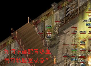 如何正确配置热血传奇私服登录器? 如何正确配置热血传奇私服登录器?