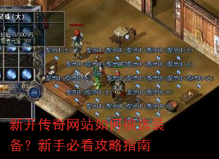 新开传奇网站如何挑选装备?新手必看攻略指南 新开传奇网站如何挑选装备?新手必看攻略指南