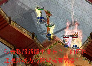 传奇私服新版本发布会:如何快速提升战力与获取稀有装备? 传奇私服新版本发布会:如何快速提升战力与获取稀有装备?