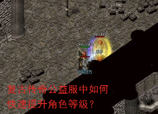 复古传奇公益服中如何快速提升角色等级? 复古传奇公益服中如何快速提升角色等级?