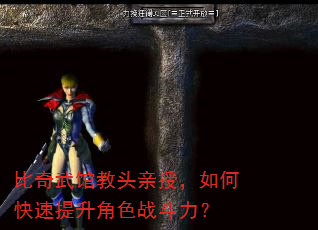 比奇武馆教头亲授,如何快速提升角色战斗力? 比奇武馆教头亲授,如何快速提升角色战斗力?