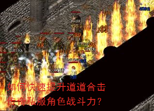 如何快速提升道道合击传奇私服角色战斗力? 如何快速提升道道合击传奇私服角色战斗力?