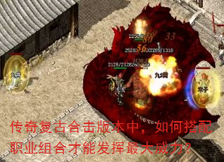 传奇复古合击版本中,如何搭配职业组合才能发挥最大威力? 传奇复古合击版本中,如何搭配职业组合才能发挥最大威力?