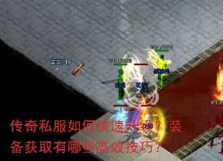 传奇私服如何快速升级?装备获取有哪些高效技巧? 传奇私服如何快速升级?装备获取有哪些高效技巧?