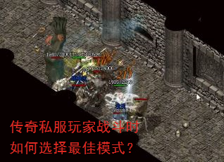传奇私服玩家战斗时如何选择最佳模式? 传奇私服玩家战斗时如何选择最佳模式?