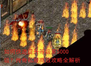 如何快速提升等级至5000级?传奇私服高效攻略全解析 如何快速提升等级至5000级?传奇私服高效攻略全解析