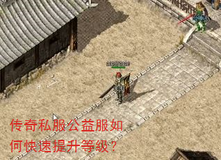 传奇私服公益服如何快速提升等级? 传奇私服公益服如何快速提升等级?