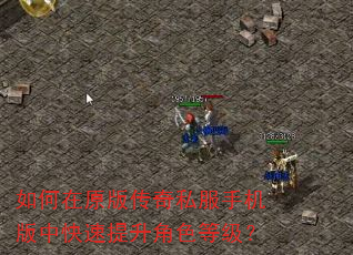 如何在原版传奇私服手机版中快速提升角色等级? 如何在原版传奇私服手机版中快速提升角色等级?
