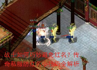 战士如何巧妙避免红名?传奇私服防红名小技巧全解析 战士如何巧妙避免红名?传奇私服防红名小技巧全解析