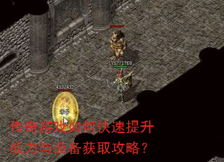 传奇游戏如何快速提升战力与装备获取攻略? 传奇游戏如何快速提升战力与装备获取攻略?