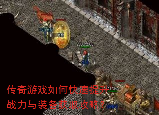 传奇游戏如何快速提升战力与装备获取攻略? 传奇游戏如何快速提升战力与装备获取攻略?