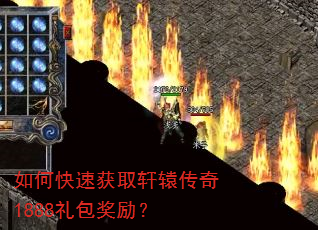 如何快速获取轩辕传奇1888礼包奖励? 如何快速获取轩辕传奇1888礼包奖励?