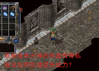 最新版带元神的热血传奇私服该如何快速提升战力? 最新版带元神的热血传奇私服该如何快速提升战力?