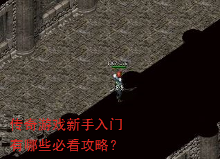 传奇游戏新手入门有哪些必看攻略? 传奇游戏新手入门有哪些必看攻略?