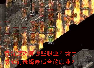 传奇游戏有哪些职业?新手该如何选择最适合的职业? 传奇游戏有哪些职业?新手该如何选择最适合的职业?