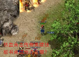热血合击传奇英雄技能书合成地点在哪? 热血合击传奇英雄技能书合成地点在哪?