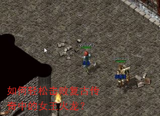 如何轻松击败复古传奇中的女王火龙? 如何轻松击败复古传奇中的女王火龙?