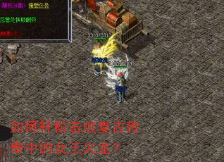 如何轻松击败复古传奇中的女王火龙? 如何轻松击败复古传奇中的女王火龙?