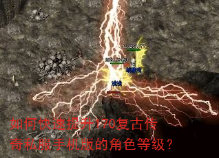 如何快速提升170复古传奇私服手机版的角色等级? 如何快速提升170复古传奇私服手机版的角色等级?