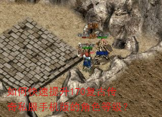 如何快速提升170复古传奇私服手机版的角色等级? 如何快速提升170复古传奇私服手机版的角色等级?