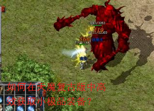 如何在天魔复古版中高效获取小极品装备? 如何在天魔复古版中高效获取小极品装备?