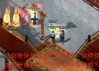 仙剑奇侠传私服传奇官网:如何快速提升角色战力与装备获取攻略? 仙剑奇侠传私服传奇官网:如何快速提升角色战力与装备获取攻略?