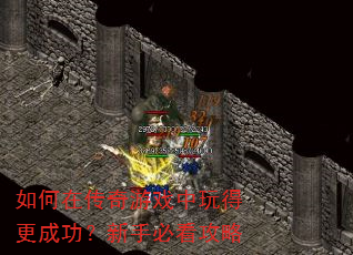 如何在传奇游戏中玩得更成功?新手必看攻略 如何在传奇游戏中玩得更成功?新手必看攻略