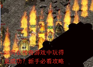 如何在传奇游戏中玩得更成功?新手必看攻略 如何在传奇游戏中玩得更成功?新手必看攻略
