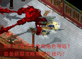 如何快速提升传奇角色等级?装备获取攻略有哪些技巧? 如何快速提升传奇角色等级?装备获取攻略有哪些技巧?