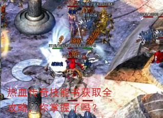 热血传奇技能书获取全攻略,你掌握了吗? 热血传奇技能书获取全攻略,你掌握了吗?