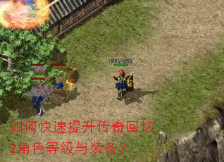 如何快速提升传奇回忆2角色等级与装备? 如何快速提升传奇回忆2角色等级与装备?