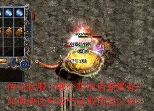 传奇私服中哪个职业后期最强?如何快速升级与获取顶级装备? 传奇私服中哪个职业后期最强?如何快速升级与获取顶级装备?