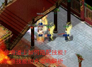 传奇道士如何搭配技能?最强技能组合攻略解析 传奇道士如何搭配技能?最强技能组合攻略解析
