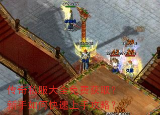 传奇私服大全免费获取?新手如何快速上手攻略? 传奇私服大全免费获取?新手如何快速上手攻略?