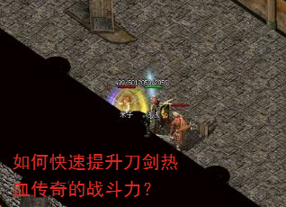 如何快速提升刀剑热血传奇的战斗力? 如何快速提升刀剑热血传奇的战斗力?