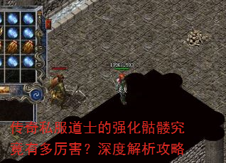传奇私服道士的强化骷髅究竟有多厉害?深度解析攻略 传奇私服道士的强化骷髅究竟有多厉害?深度解析攻略